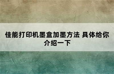 佳能打印机墨盒加墨方法 具体给你介绍一下